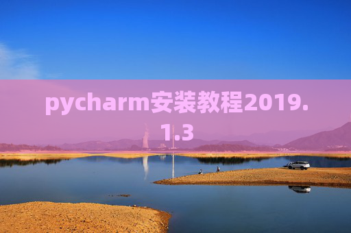 pycharm安装教程2019.1.3 pycharm安装教程2019.1.3